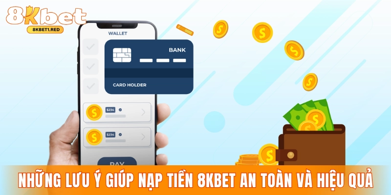 Những lưu ý giúp nạp tiền 8KBET an toàn và hiệu quả